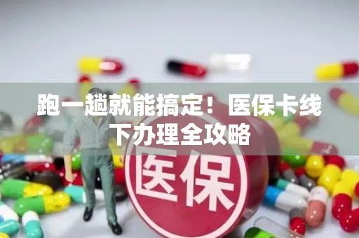 跑一趟就能搞定！医保卡线下办理全攻略